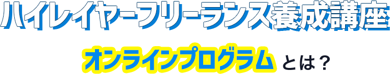 ハイレイヤーフリーランス養成講座～オンラインプログラム～とは？