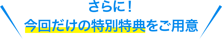 さらに！今回だけの特別特典をご用意